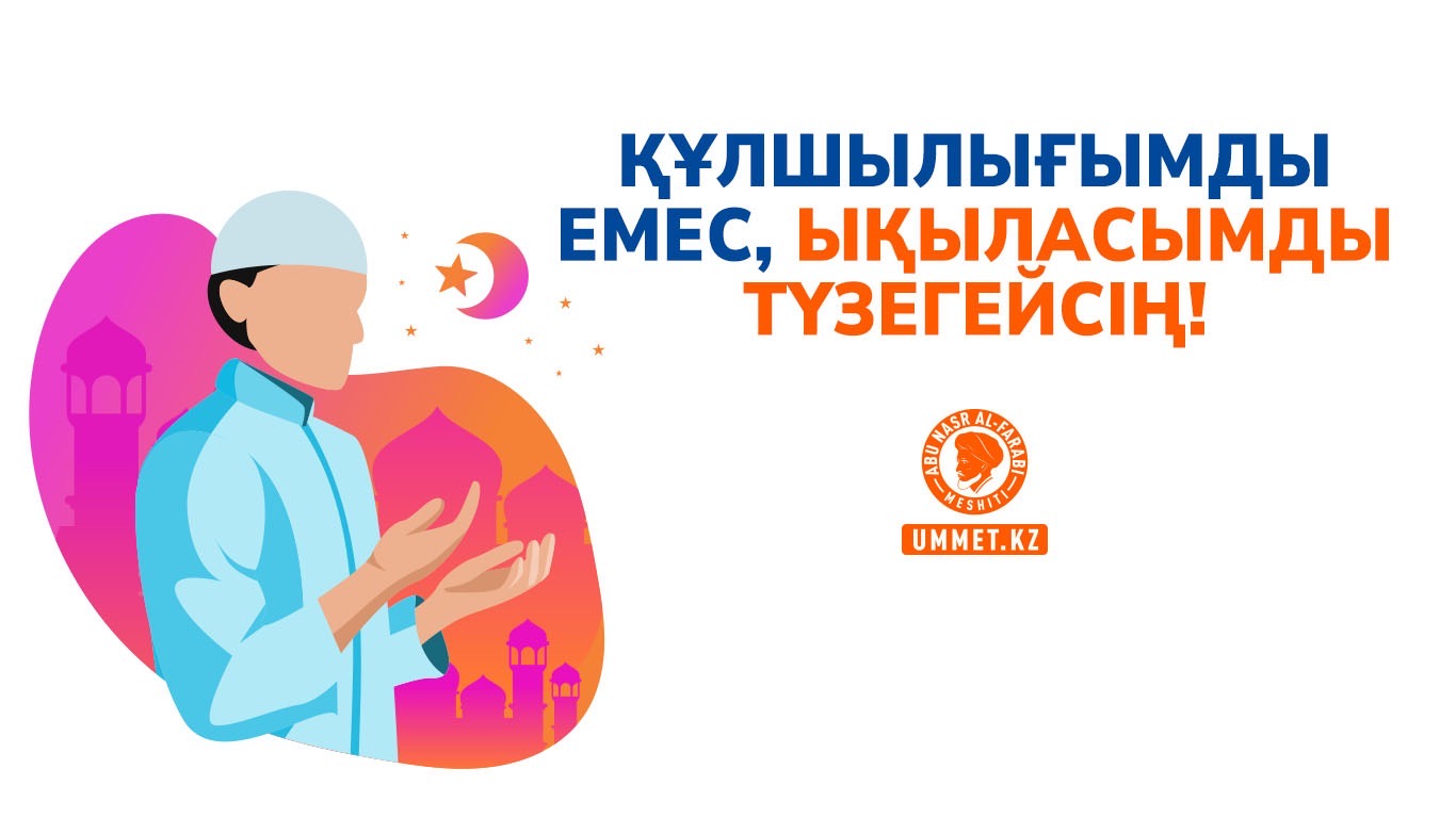 Құлшылығымды емес, ықыласымды түзегейсің!