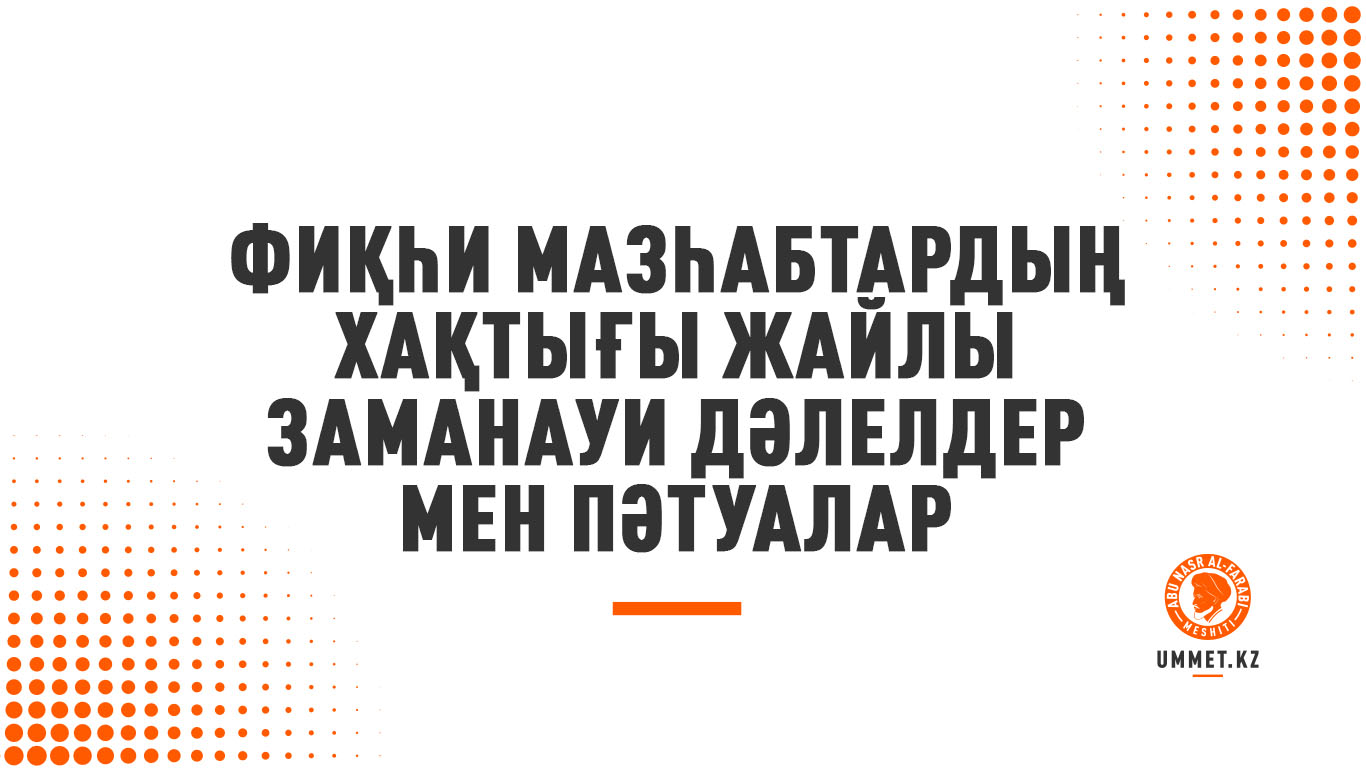 Фиқһи мазһабтардың хақтығы жайлы заманауи дәлелдер мен пәтуалар