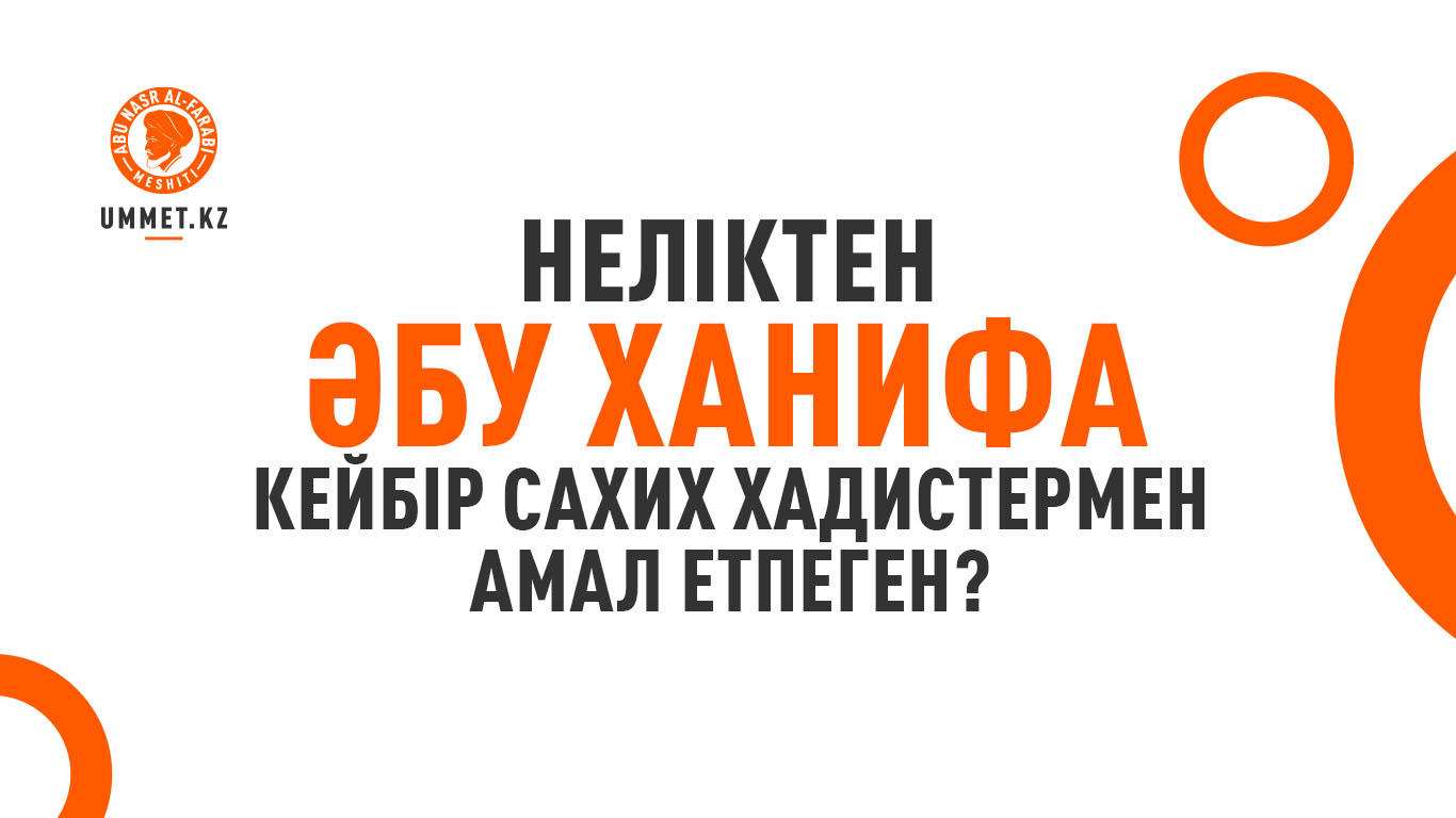 Неліктен Әбу Ханифа кейбір сахих хадистермен амал етпеген?