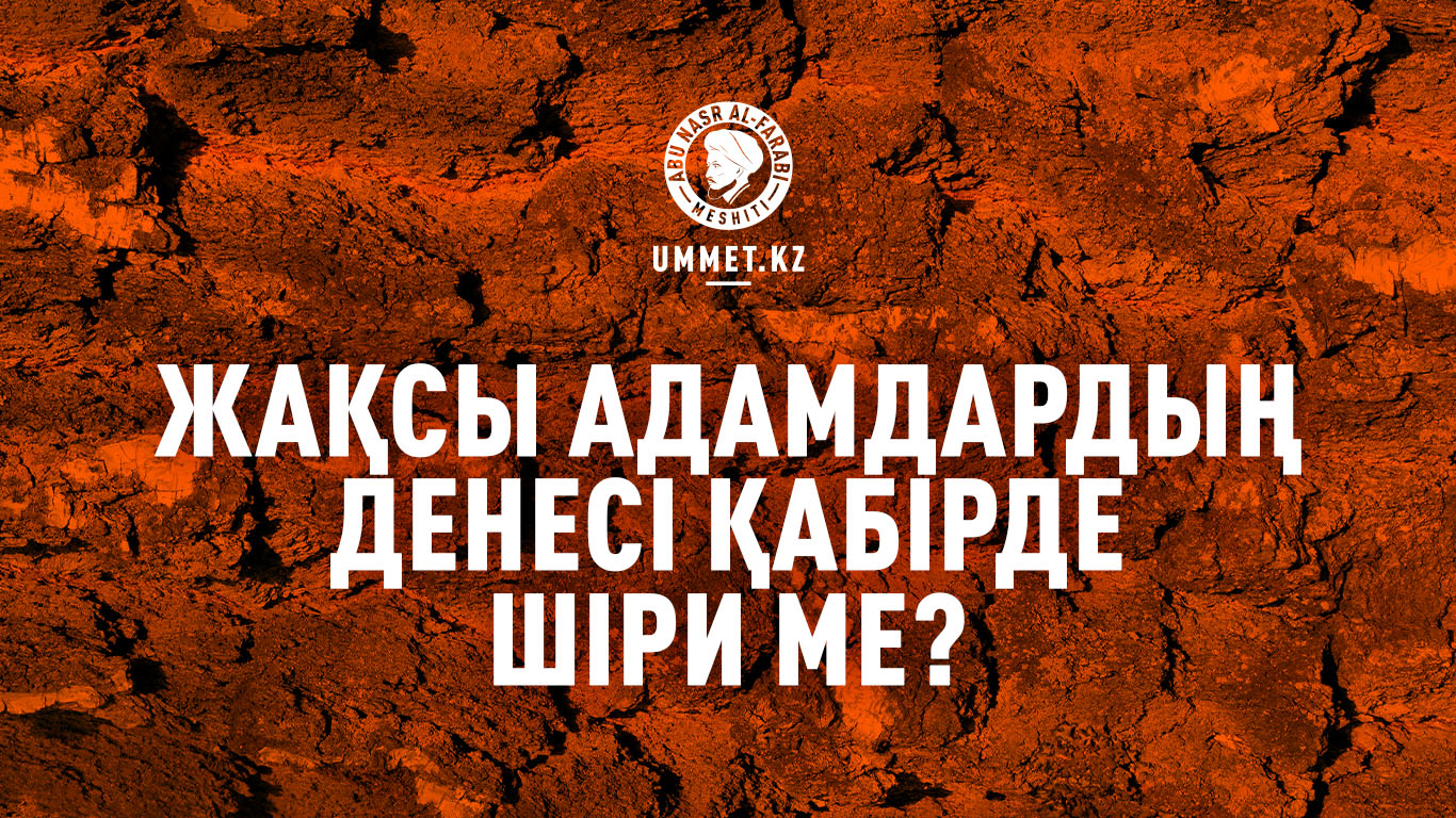 Жақсы адамдардың денесі қабірде шіри ме?