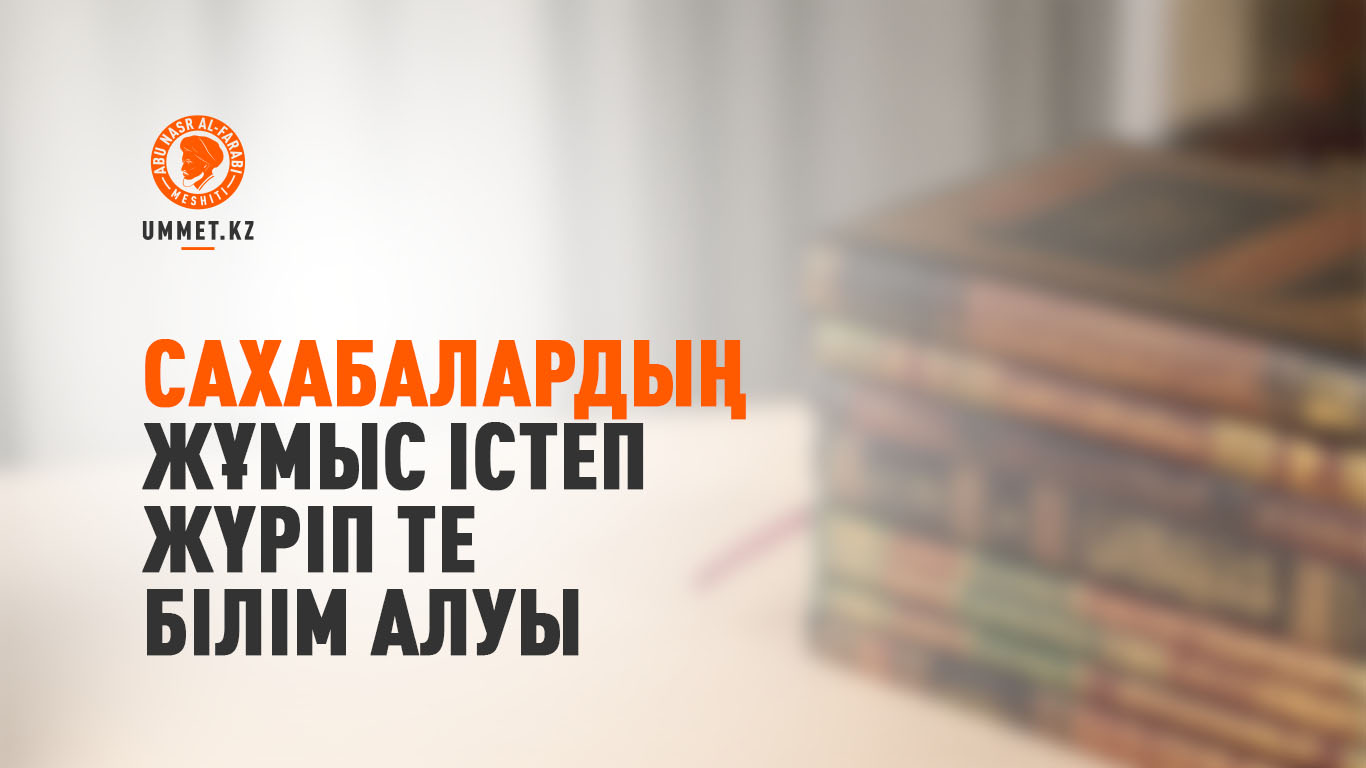 Сахабалардың жұмыс істеп жүріп те білім алуы