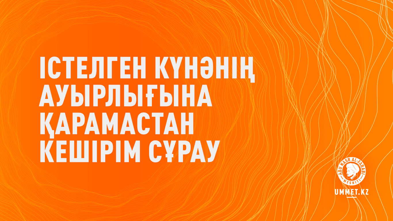 Істелген күнәнің ауырлығына қарамастан кешірім сұрау