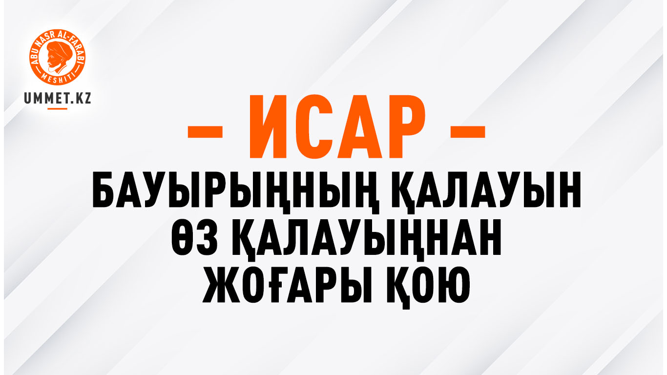 Исар – бауырыңның қалауын өз қалауыңнан жоғары қою