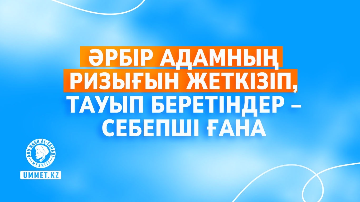 Әрбір адамның ризығын жеткізіп, тауып беретіндер – тек себепші ғана