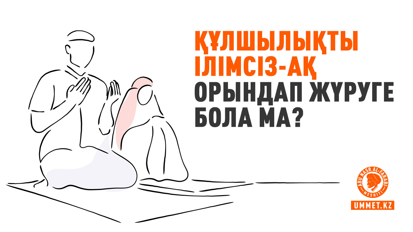 Құлшылықты ілімсіз-ақ орындап жүруге бола ма?