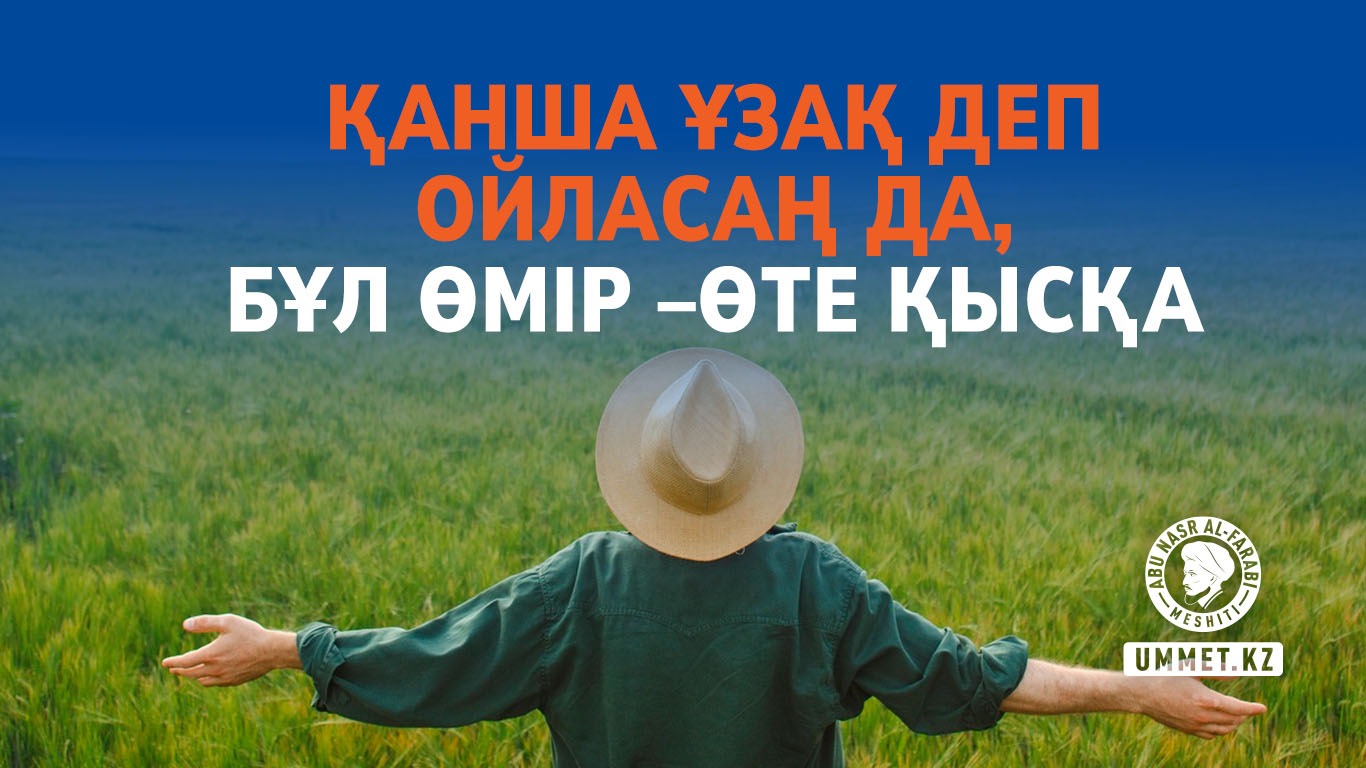 Қанша ұзақ деп ойласаң да, бұл өмір – өте қысқа