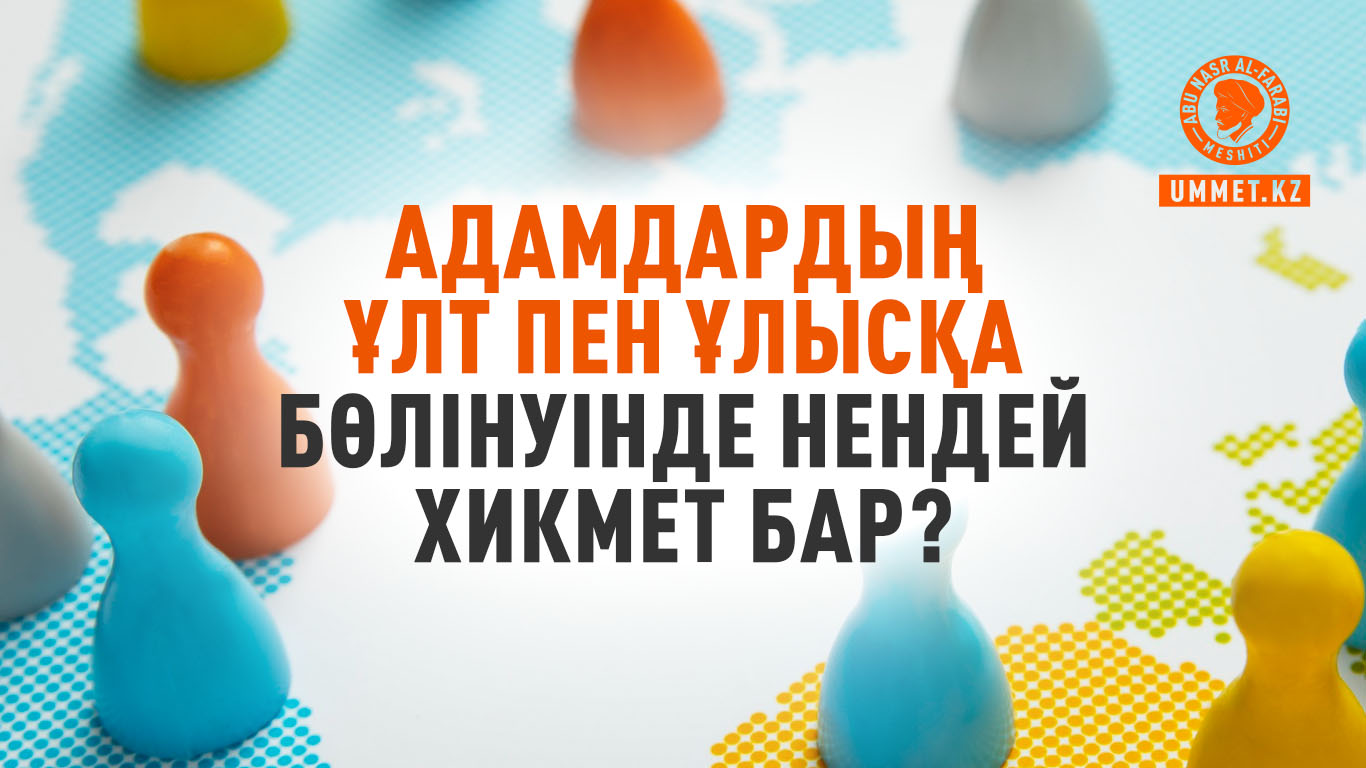 Адамдардың ұлт пен ұлысқа бөлінуінде нендей хикмет бар?