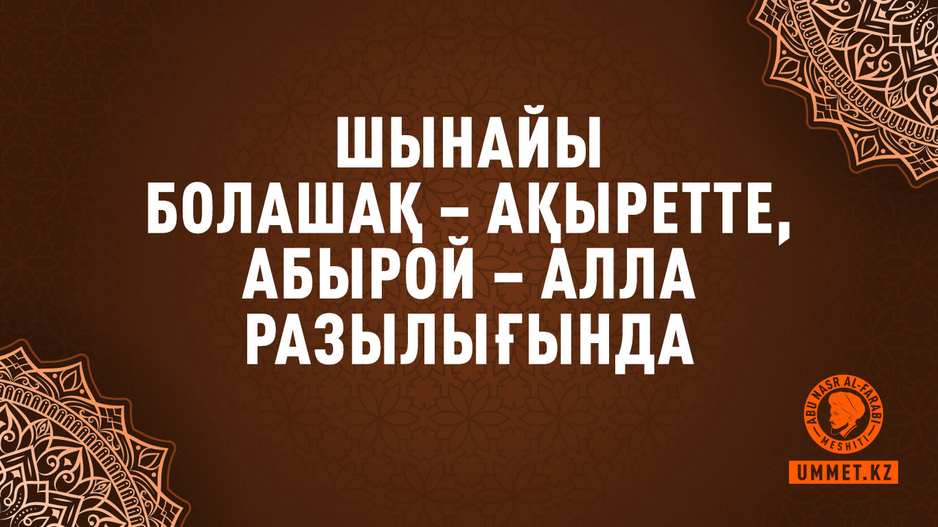 Шынайы болашақ – ақыретте, абырой – Алла разылығында