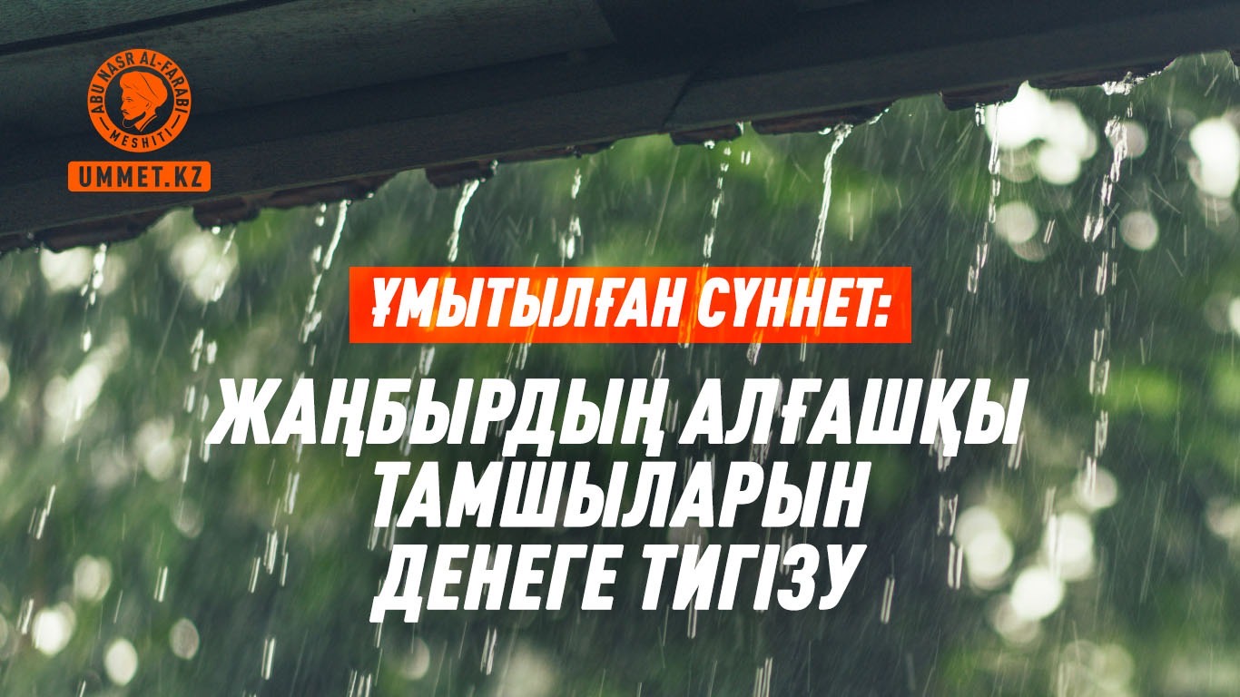 Ұмытылған сүннет: Жаңбырдың алғашқы тамшыларын денеге тигізу