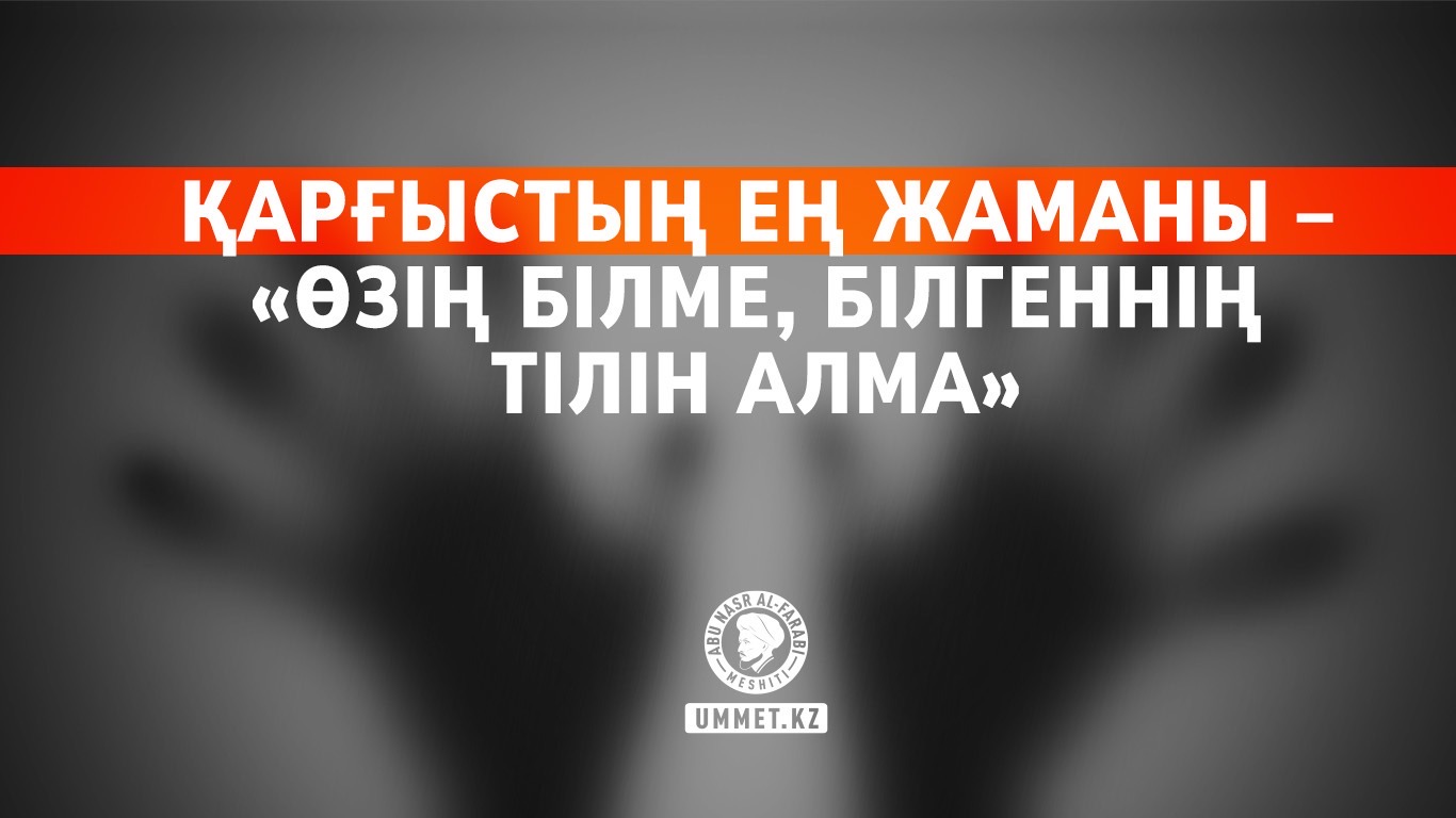 Қарғыстың ең жаманы – «Өзің білме, білгеннің тілін алма»