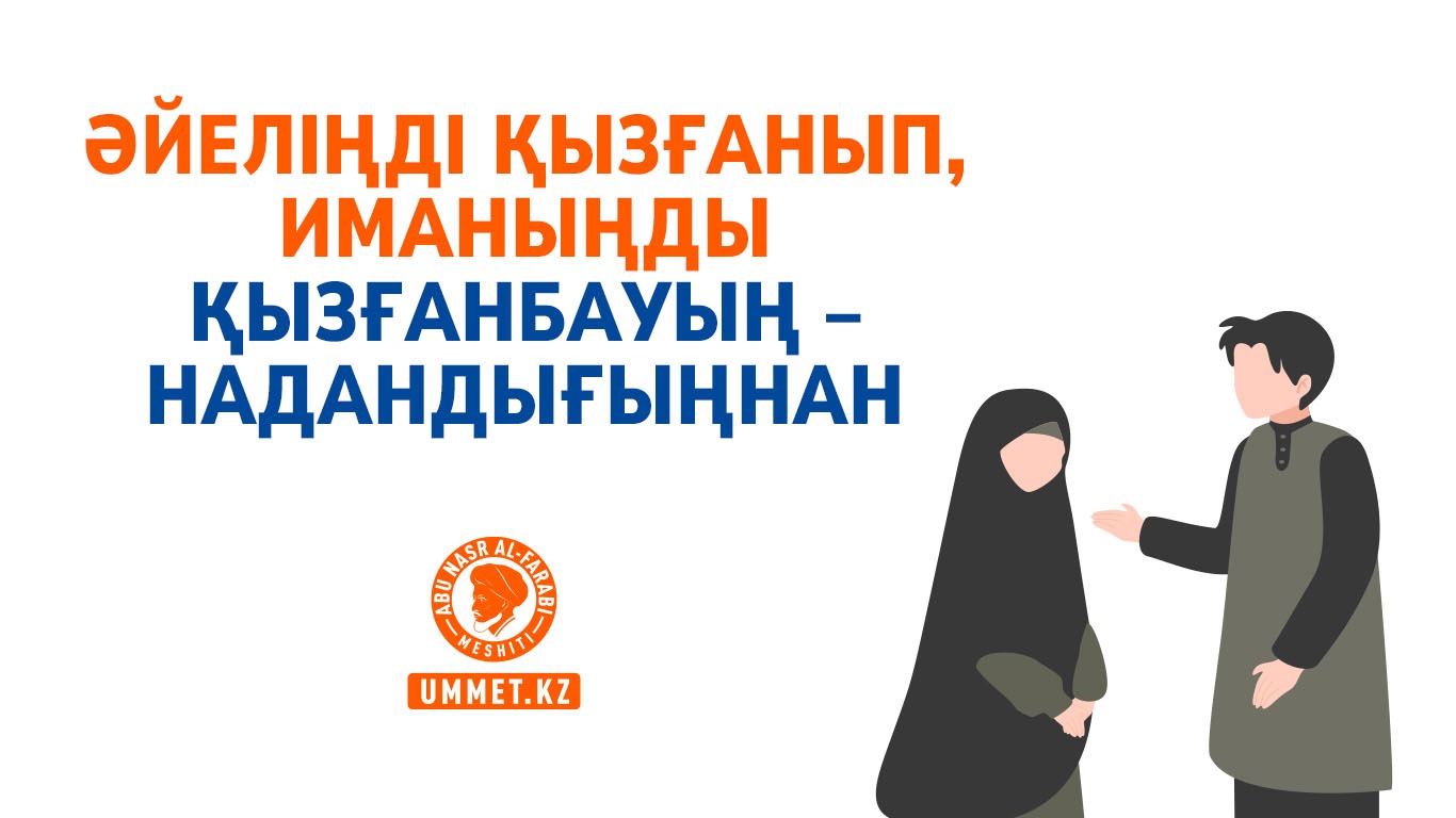 Әйеліңді қызғанып, иманыңды қызғанбауың – надандығыңнан