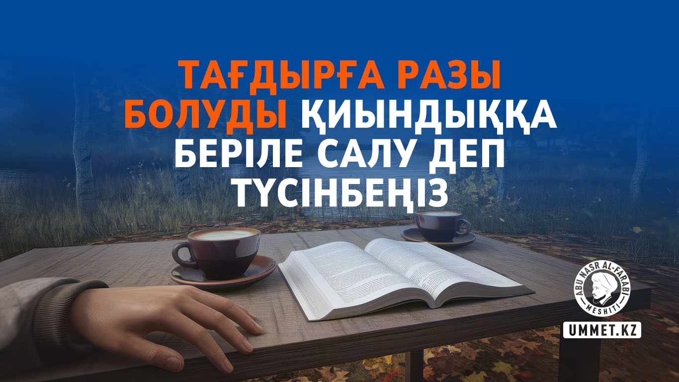 Тағдырға разы болуды қиындыққа беріле салу деп түсінбеңіз