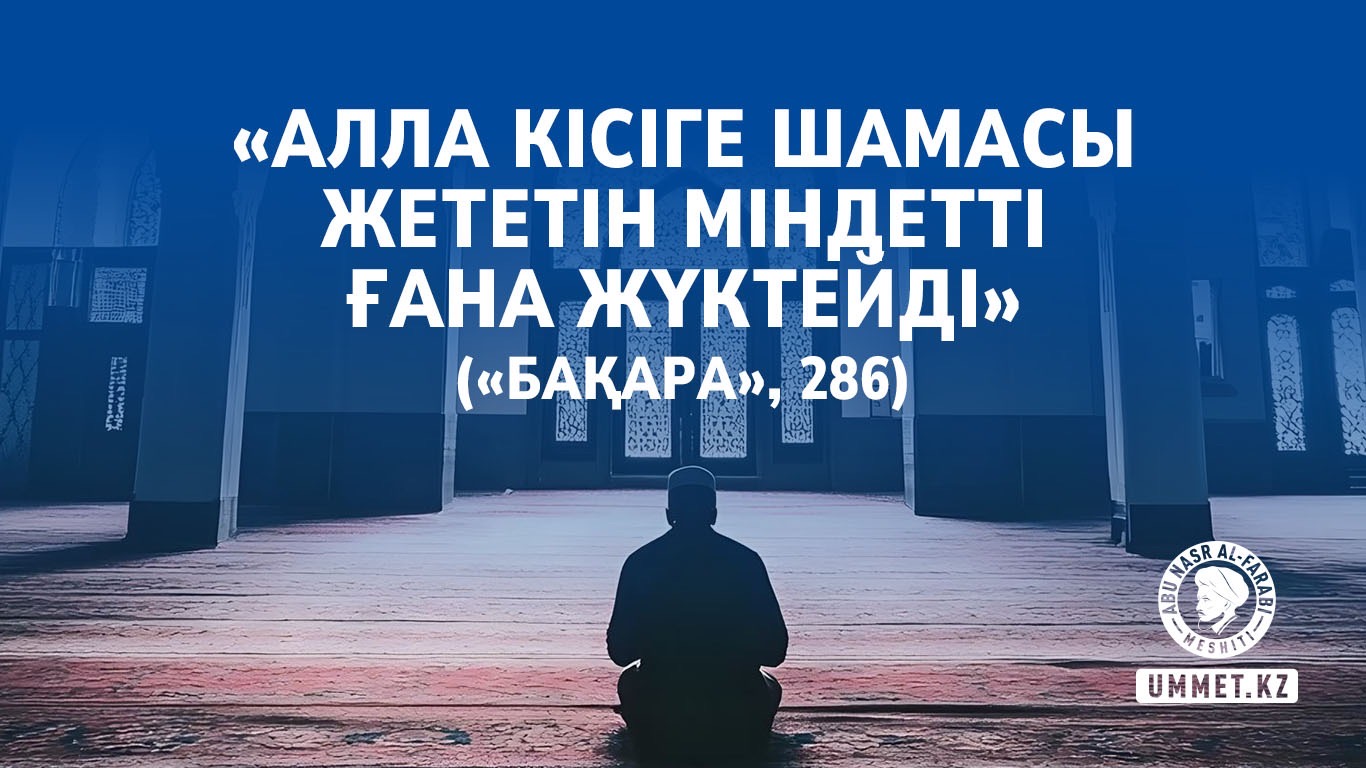 «Алла кісіге шамасы жететін міндетті ғана жүктейді» («Бақара», 286)