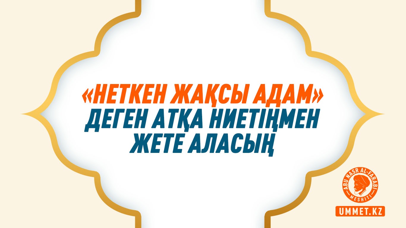 «Неткен жақсы адам» деген атқа ниетіңмен жете аласың