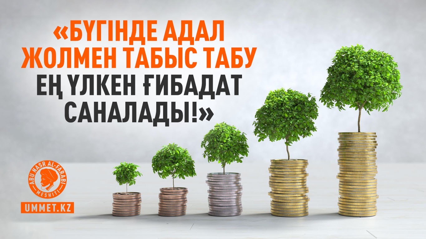 «Бүгінде адал жолмен табыс табу ең үлкен ғибадат саналады!»