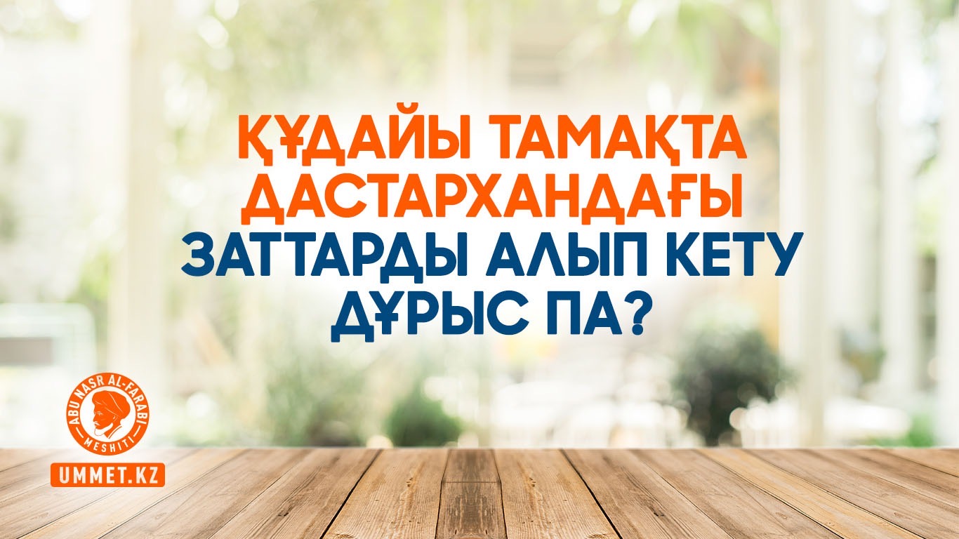 Құдайы тамақта дастархандағы заттарды алып кету дұрыс па?