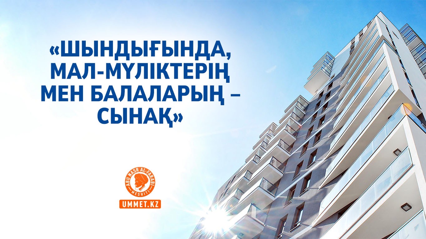 «Шындығында, мал-мүліктерің мен балаларың – сынақ»