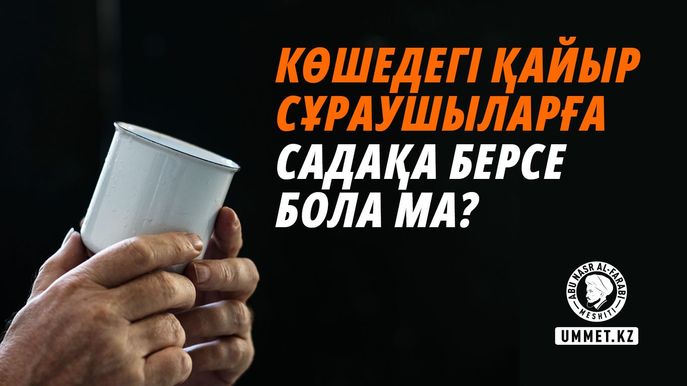 Көшедегі қайыр сұраушыларға садақа берсе бола ма?