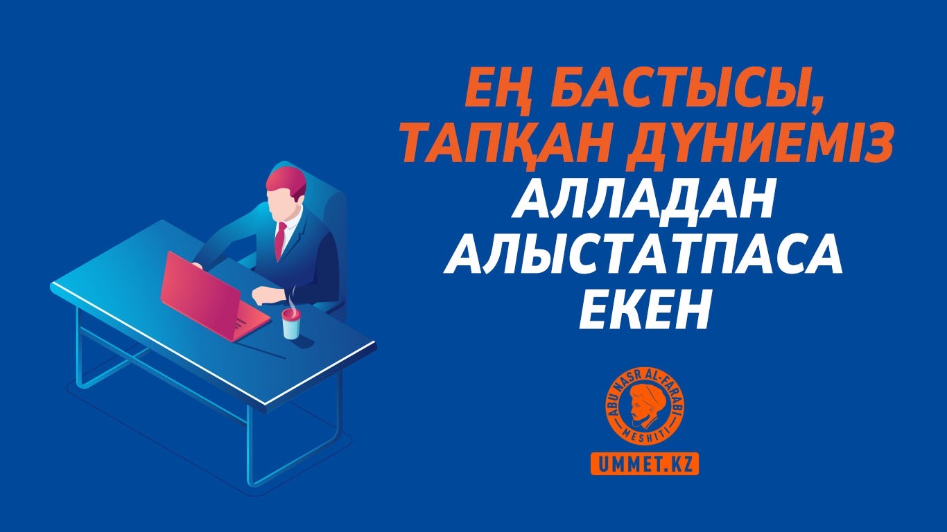 Ең бастысы, тапқан дүниеміз Алладан алыстатпаса екен