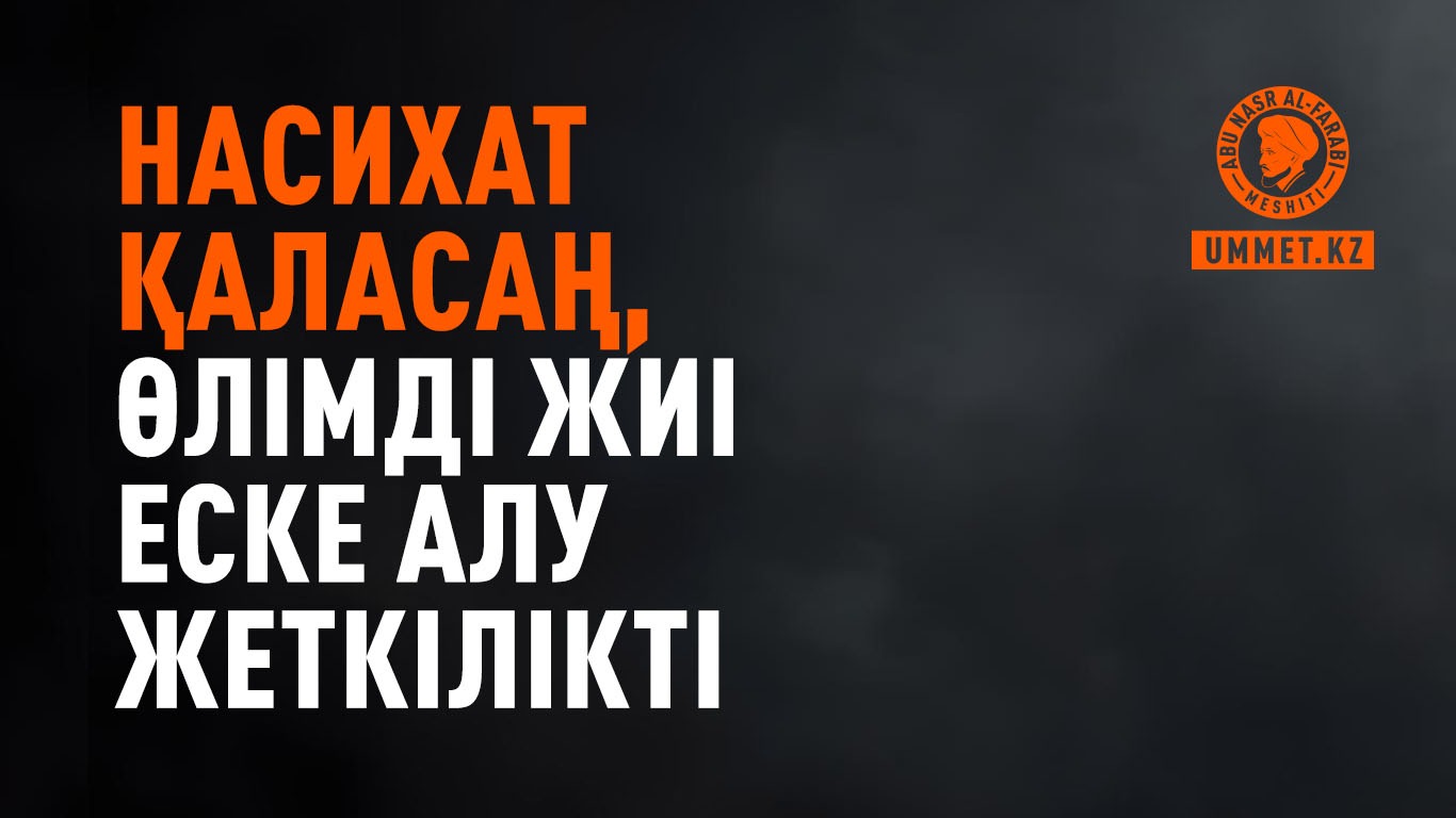 Насихат қаласаң, өлімді жиі еске алу жеткілікті