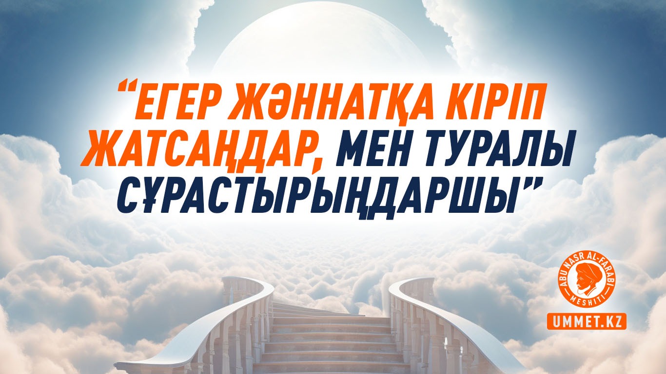 «Егер жәннатқа кіріп жатсаңдар, мен туралы сұрастырыңдаршы»