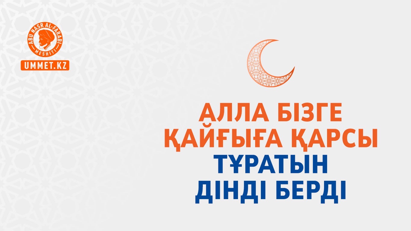 Алла бізге қайғыға қарсы тұратын дінді берді