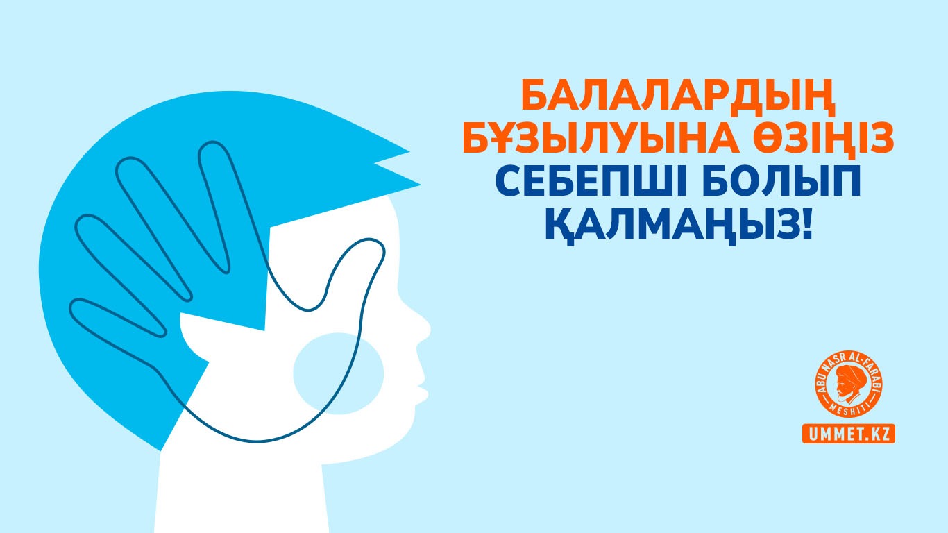 Балалардың бұзылуына өзіңіз себепші болып қалмаңыз!