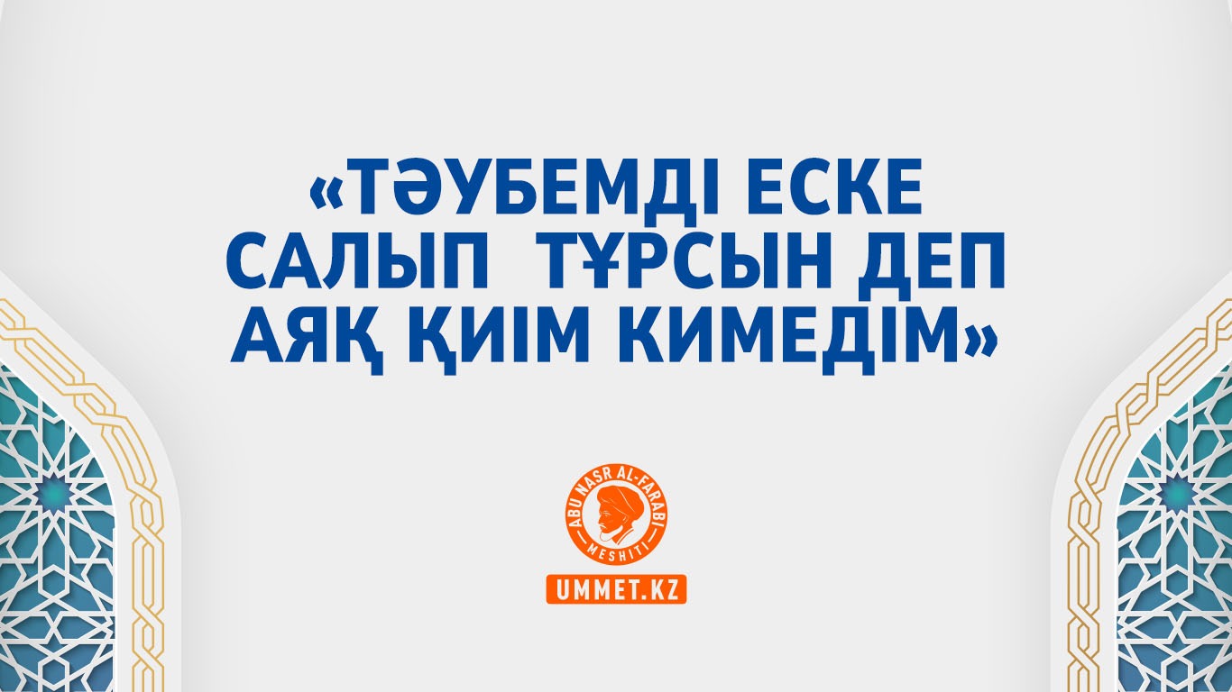 «Тәубемді еске салып  тұрсын деп аяқ қиім кимедім»