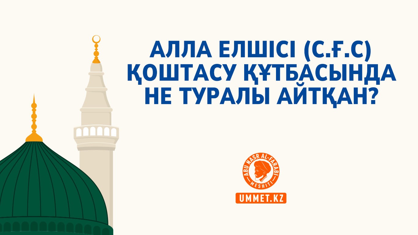 Алла Елшісі (с.ғ.с) қоштасу құтбасында не туралы айтқан?