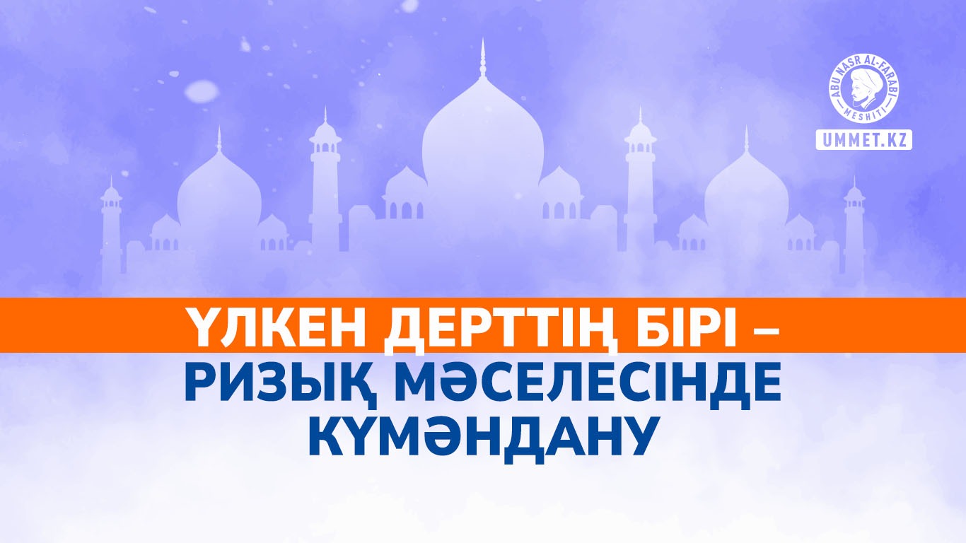 Үлкен дерттің бірі – ризық мәселесінде күмәндану