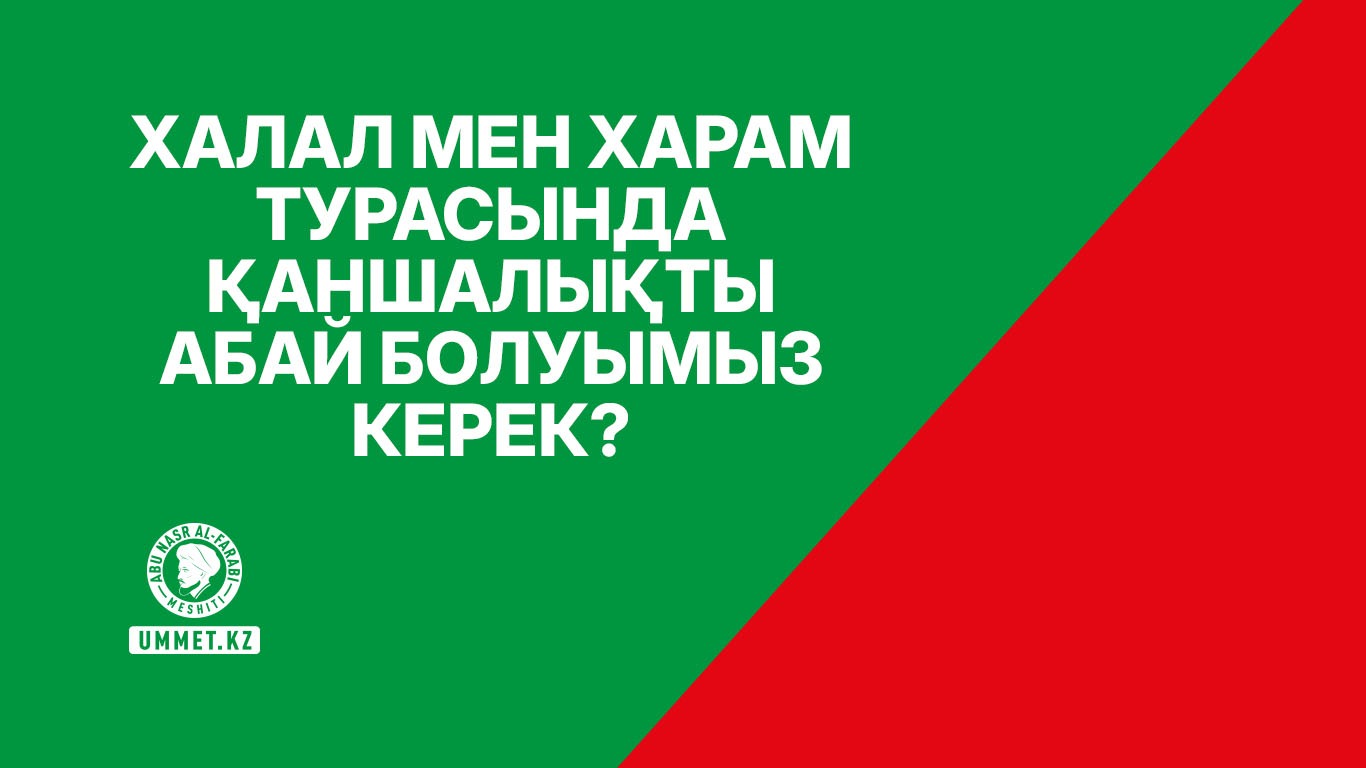 Халал мен харам турасында қаншалықты абай болуымыз керек?