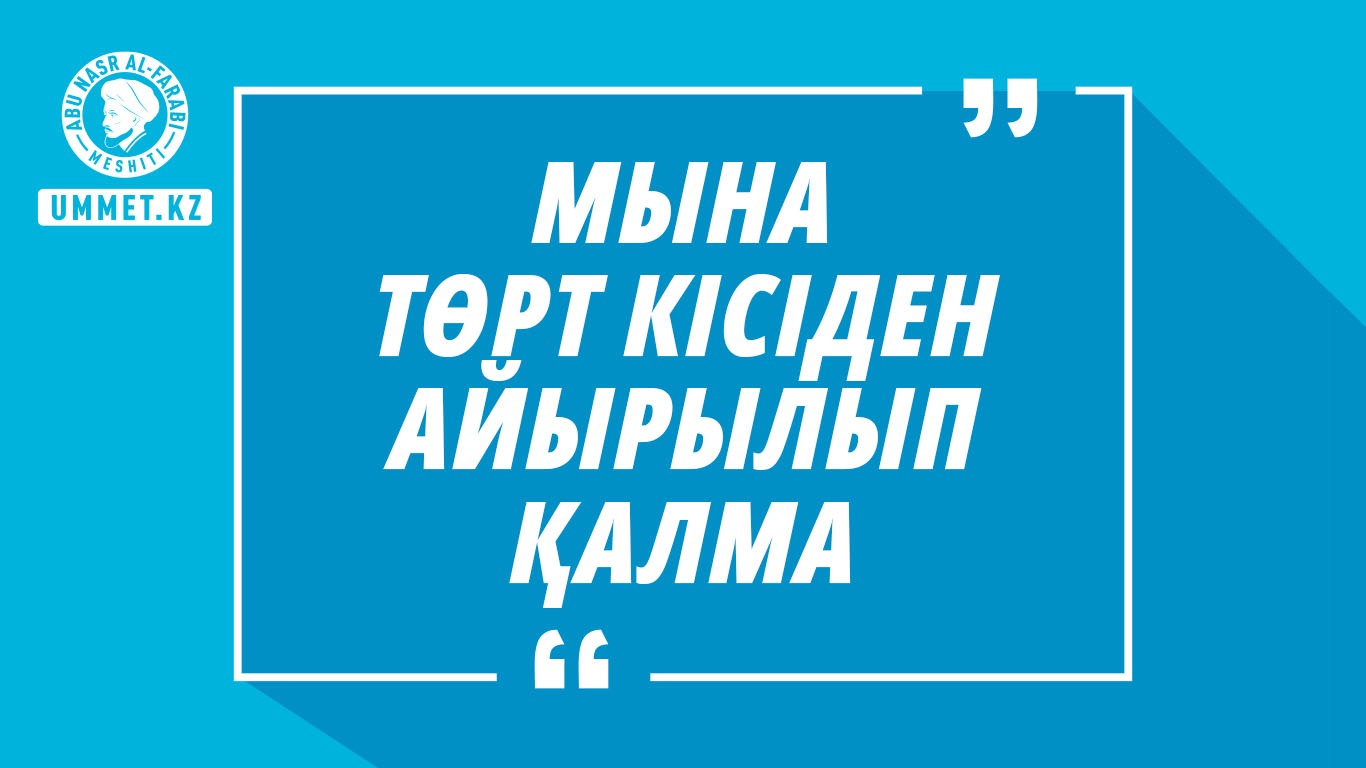 «Мына төрт кісіден айырылып қалма»