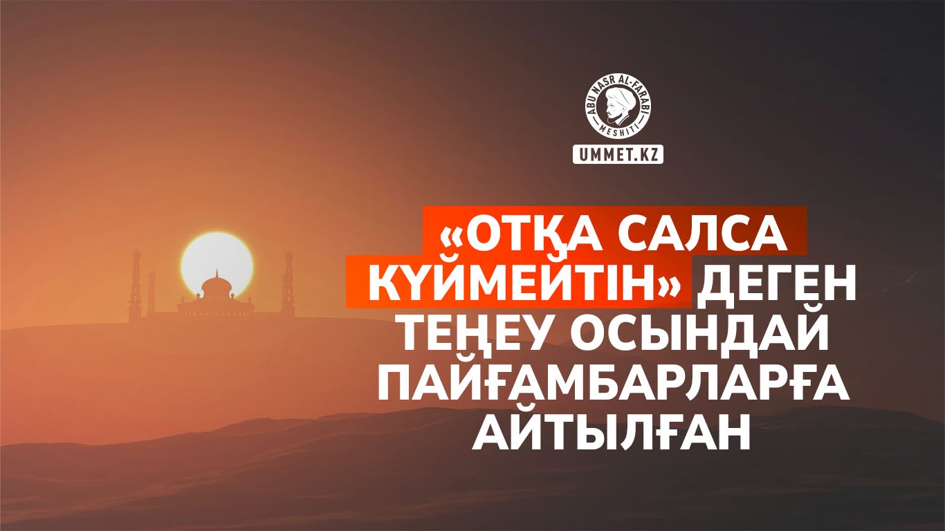 «Отқа салса күймейтін» деген теңеу осындай пайғамбарларға айтылған