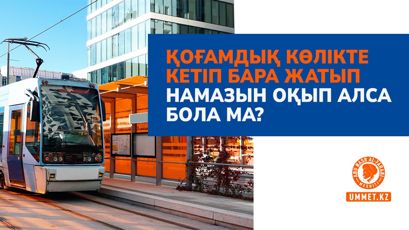 Қоғамдық көлікте кетіп бара жатып намазын оқып алса бола ма?