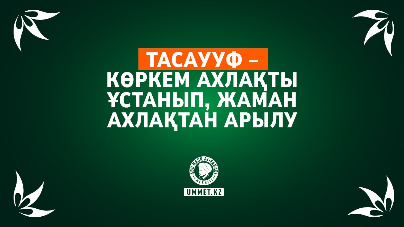 Тасаууф – көркем ахлақты ұстанып, жаман ахлақтан арылу