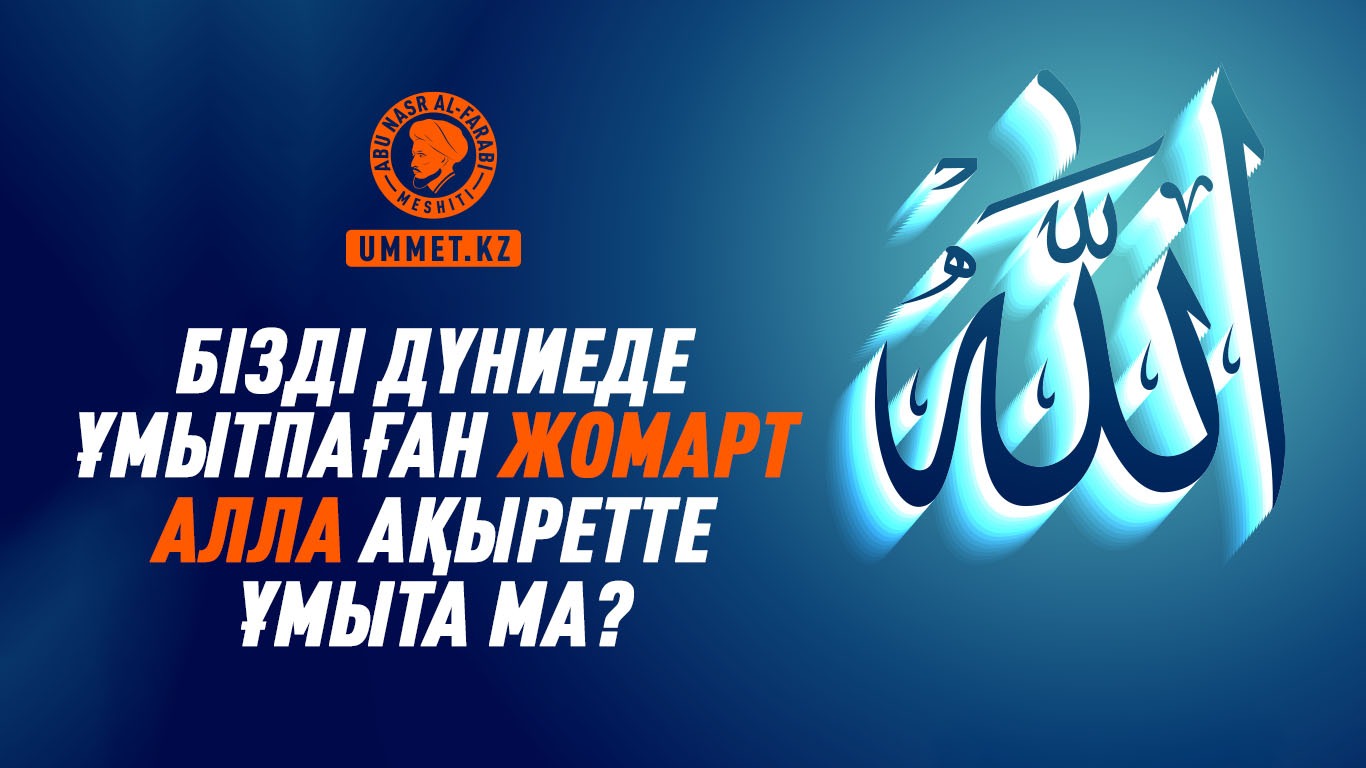 Бізді дүниеде ұмытпаған жомарт Алла ақыретте ұмыта ма?