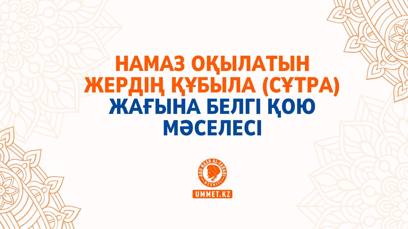 Намаз оқылатын жердің құбыла (сұтра) жағына белгі қою мәселесі