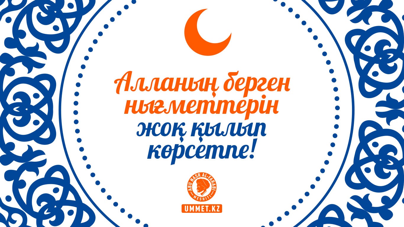 Алланың берген нығметтерін жоқ қылып көрсетпе!