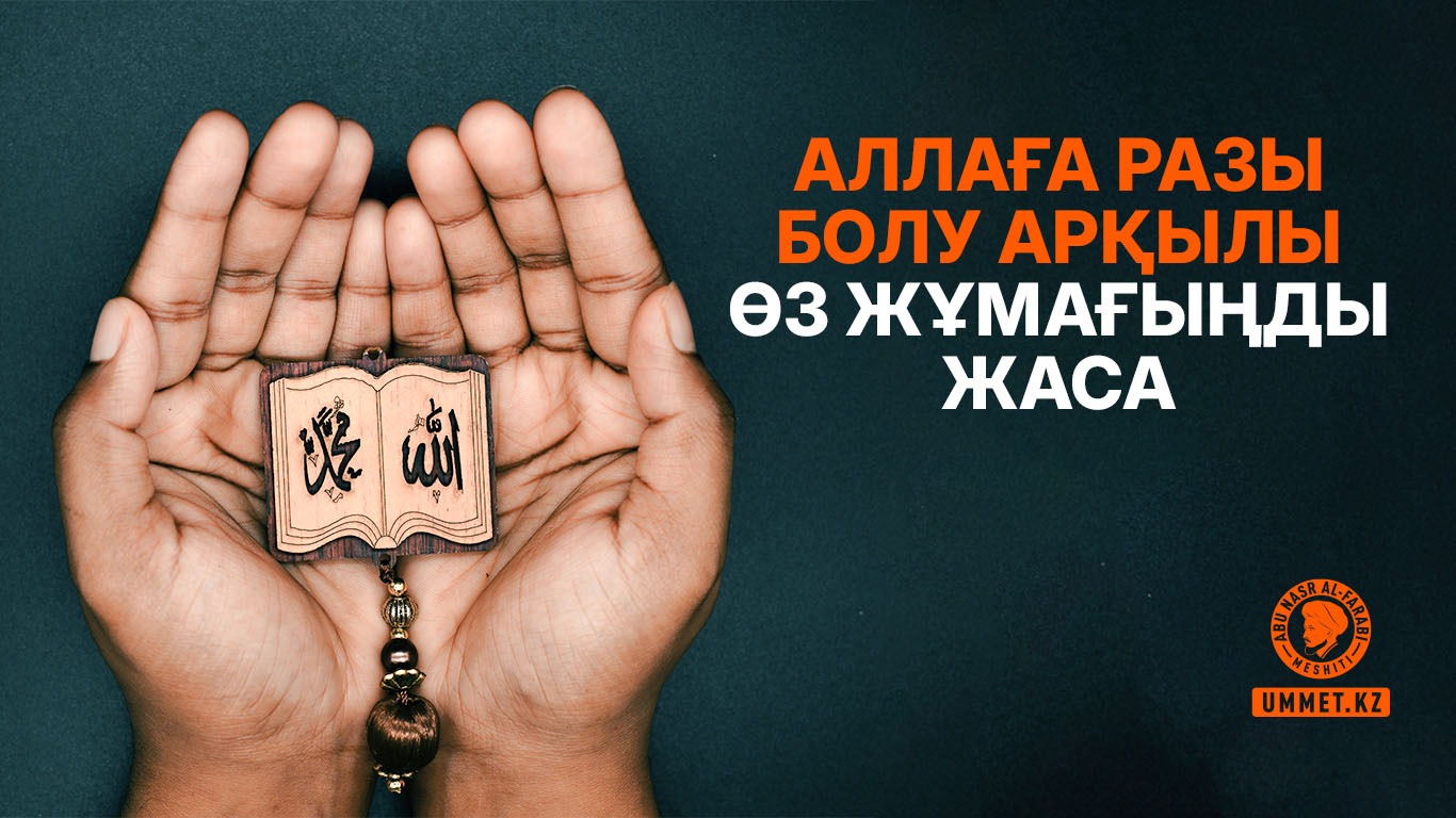 Аллаға разы болу арқылы өз жұмағыңды жаса