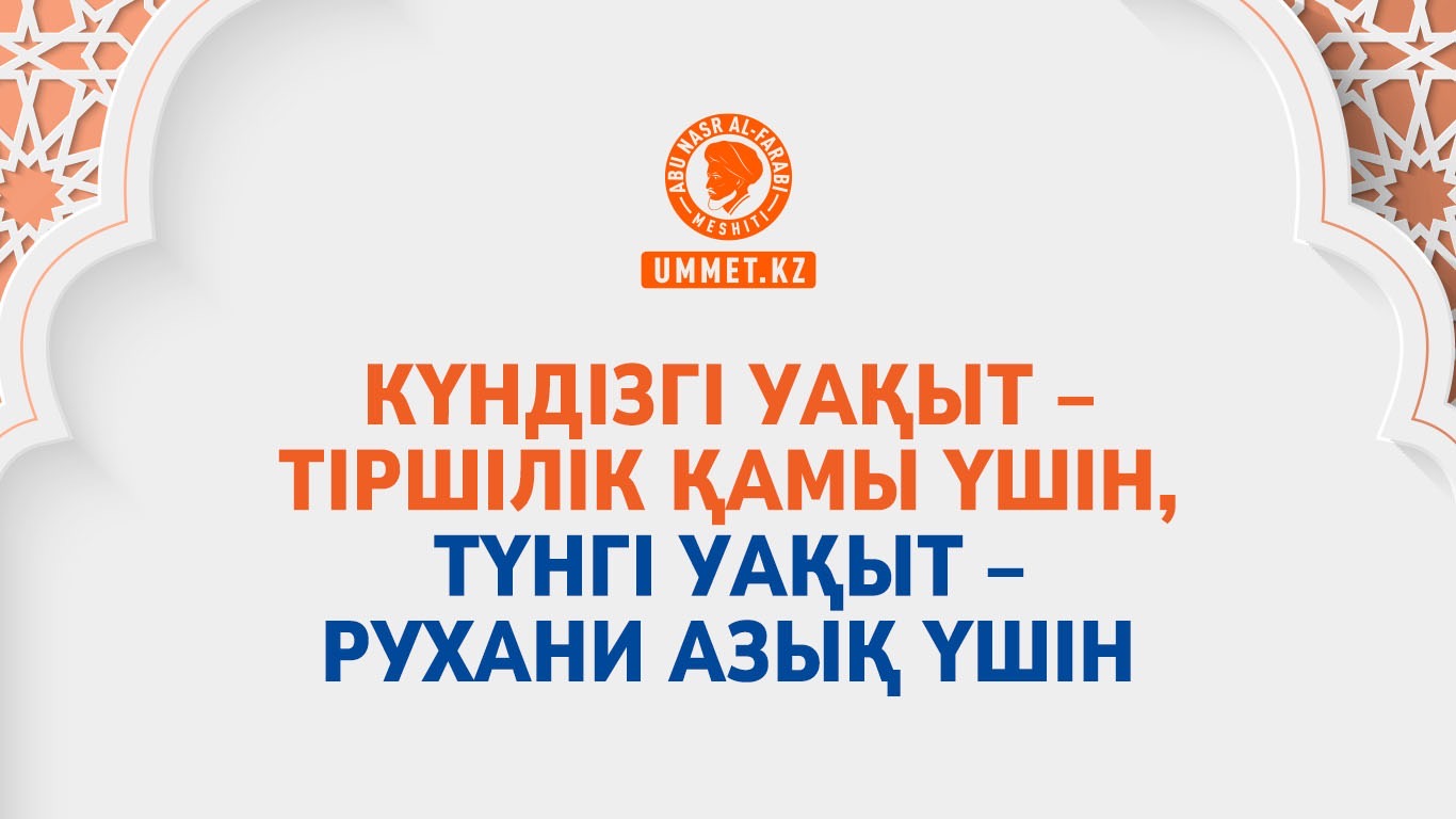  Күндізгі уақыт – тіршілік қамы үшін, түнгі уақыт – рухани азық үшін