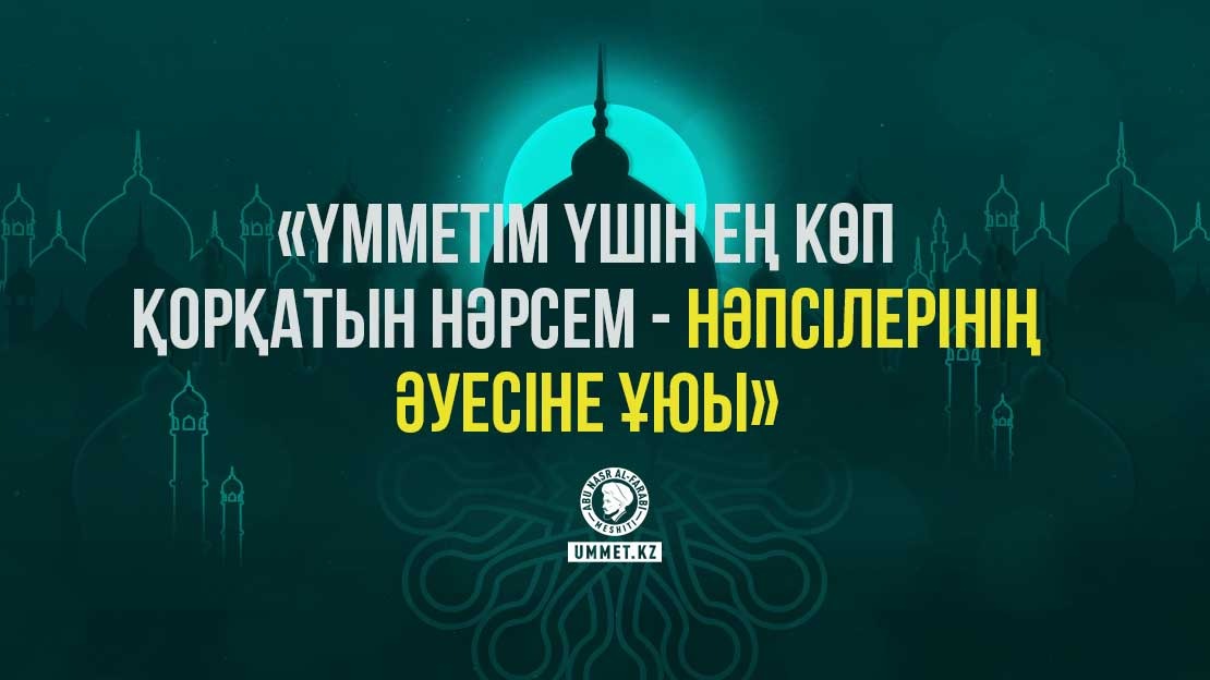 «Үмметім үшін ең көп қорқатын нәрсем – нәпсілерінің әуесіне ұюы»