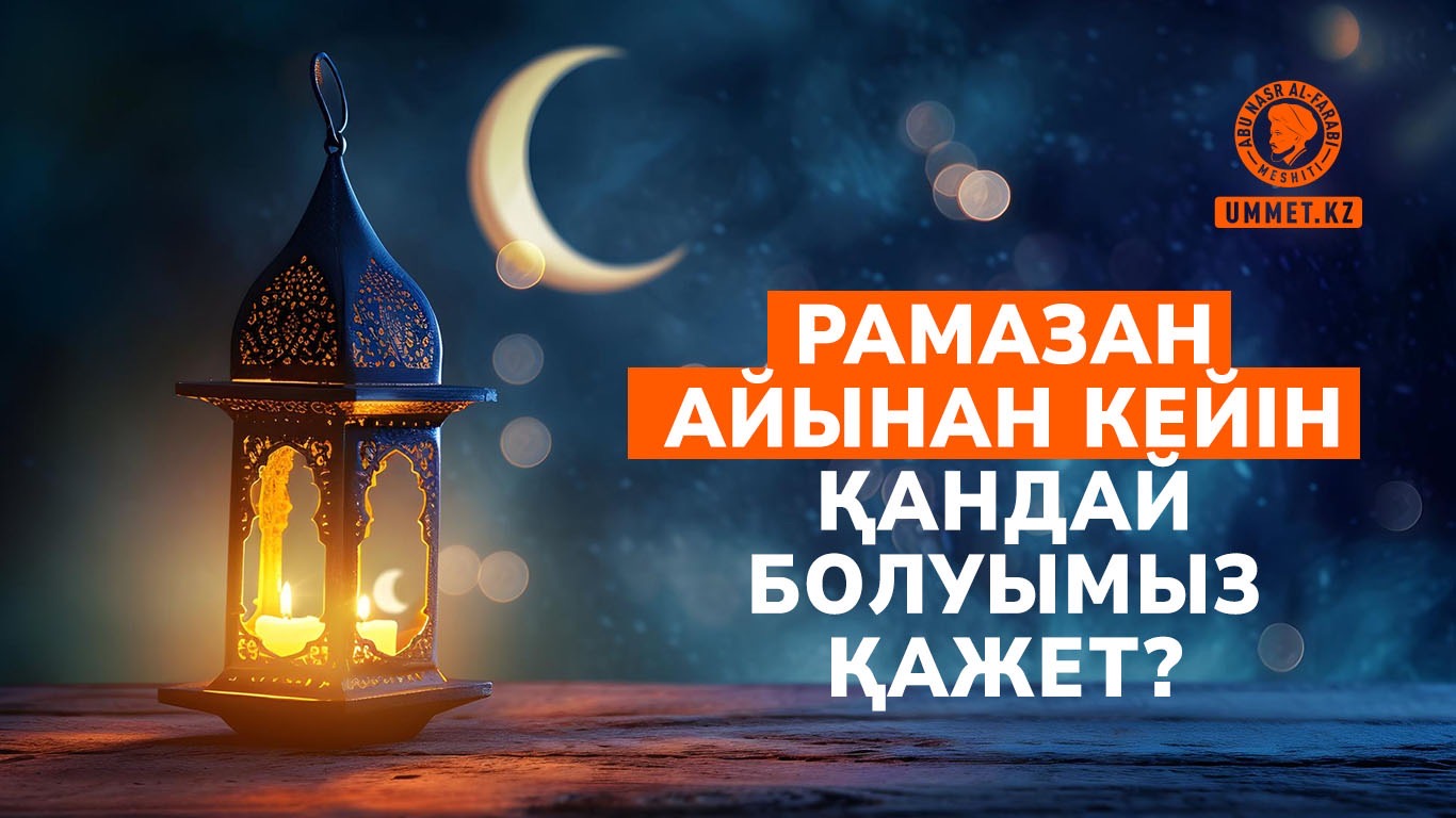 Рамазан айынан кейін қандай болуымыз қажет?