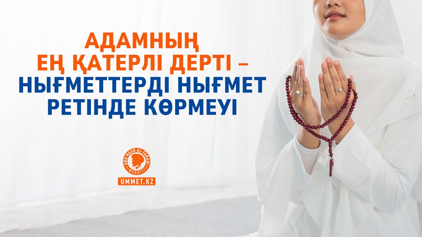 Адамның ең қатерлі дерті – нығметтерді нығмет ретінде көрмеуі