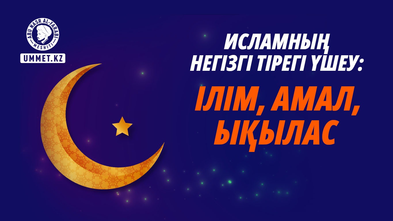 Исламның негізгі тірегі үшеу: ілім, амал, ықылас