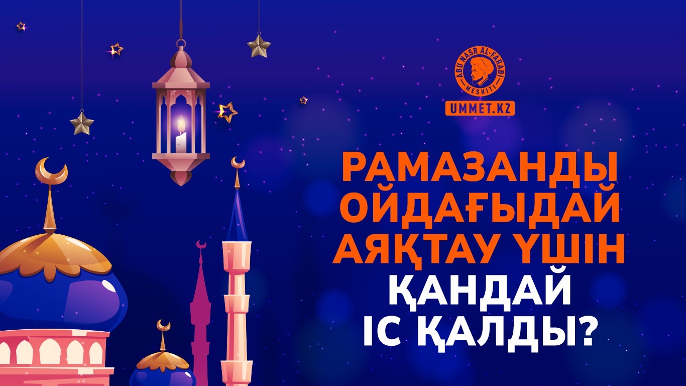 Рамазанды ойдағыдай аяқтау үшін қандай іс қалды?