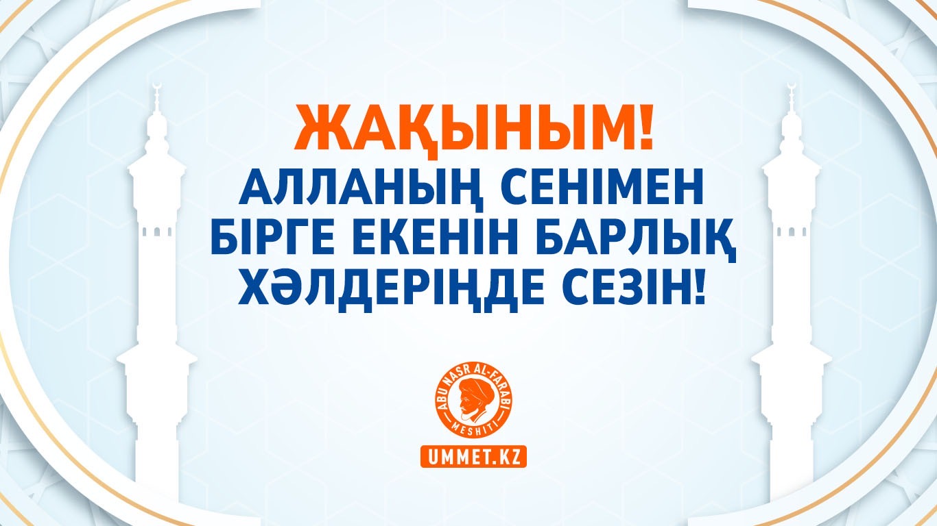 Жақыным! Алланың сенімен бірге екенін барлық хәлдеріңде сезін!