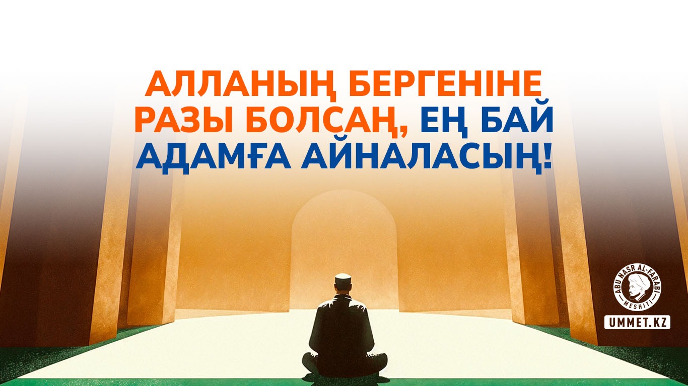 Алланың бергеніне разы болсаң, ең бай адамға айналасың!