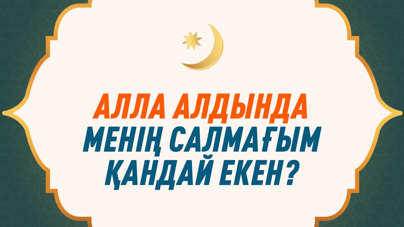 Алла алдында менің салмағым қандай екен?