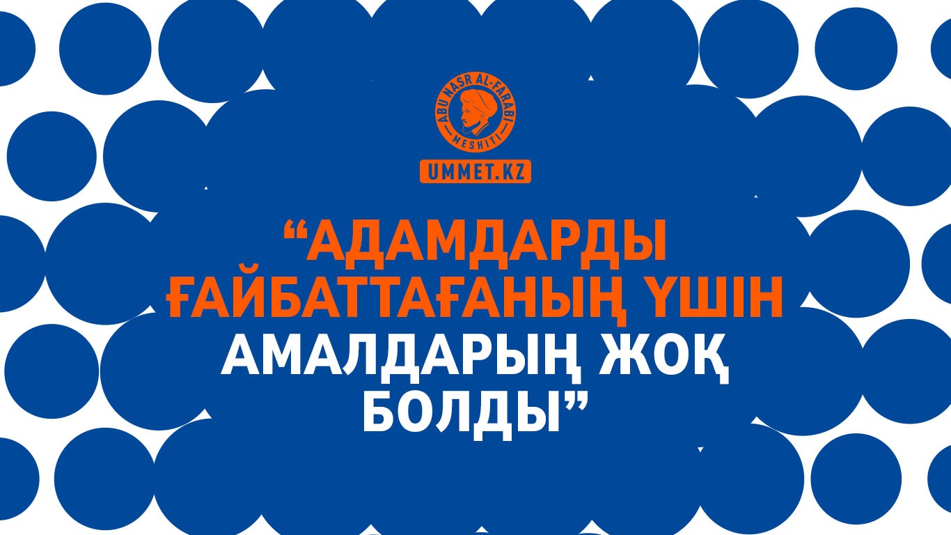 «Адамдарды ғайбаттағаның үшін амалдарың жоқ болды» 