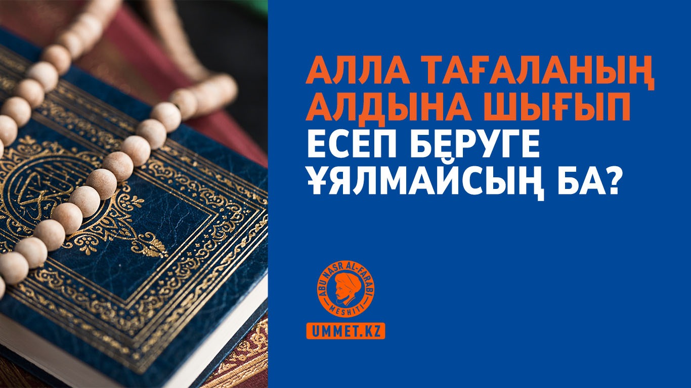 Алла Тағаланың алдына шығып есеп беруге ұялмайсың ба?